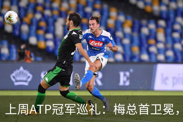 上周ATP冠军巡礼：梅总首卫冕，穆塞蒂终结四年冠军荒！