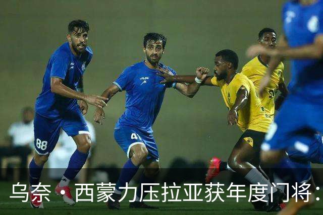 乌奈·西蒙力压拉亚获年度门将：世界杯650分钟不破蛋成关键