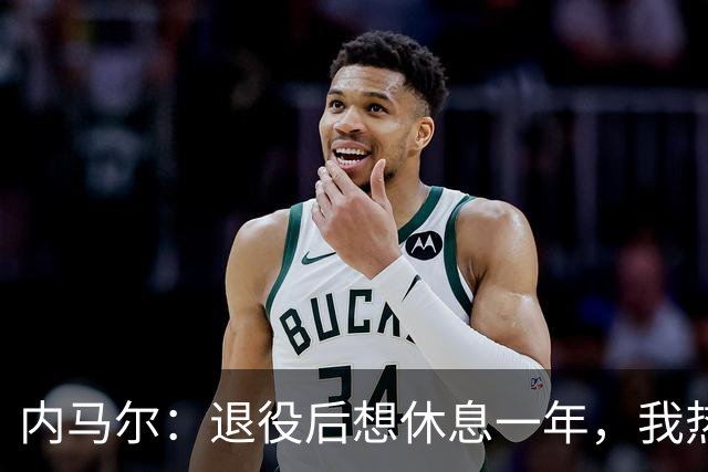 内马尔：退役后想休息一年，我热爱踢球但不喜欢看比赛