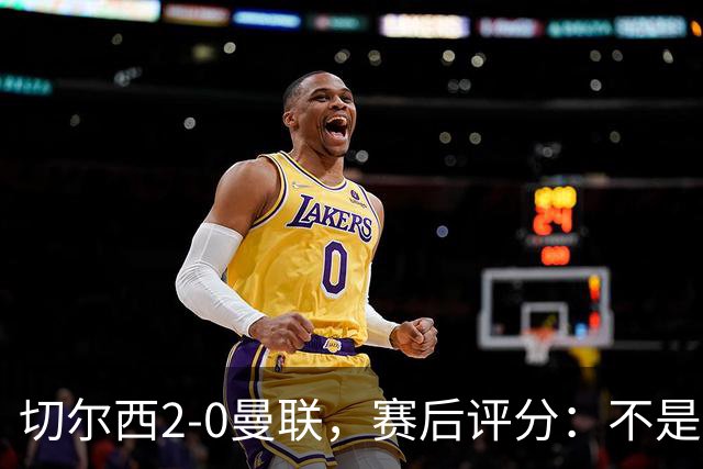 切尔西2-0曼联，赛后评分：不是B费第1，而是切尔西3号排第一