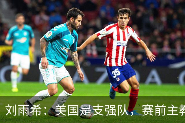 刘雨希：美国是支强队，赛前主教练告诉我们要相信相信的力量