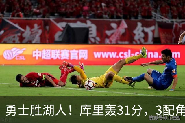 勇士胜湖人！库里轰31分，3配角齐爆，伦德博格哑火，东契奇死顶
