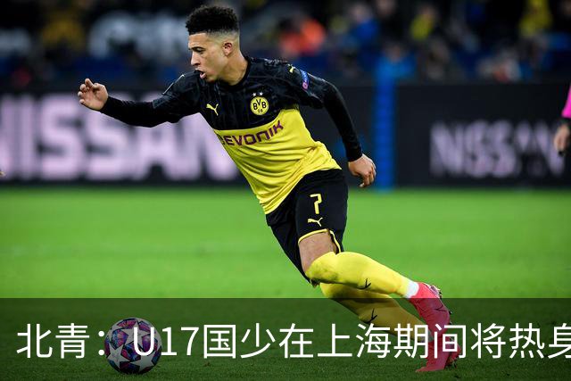 北青：U17国少在上海期间将热身海港U20，11月7日去卡塔尔