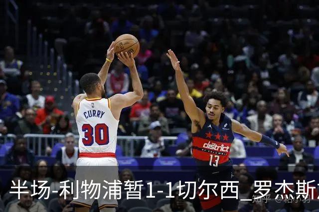 半场-利物浦暂1-1切尔西 罗杰斯加克波点射赫拉芬贝赫福法纳送点