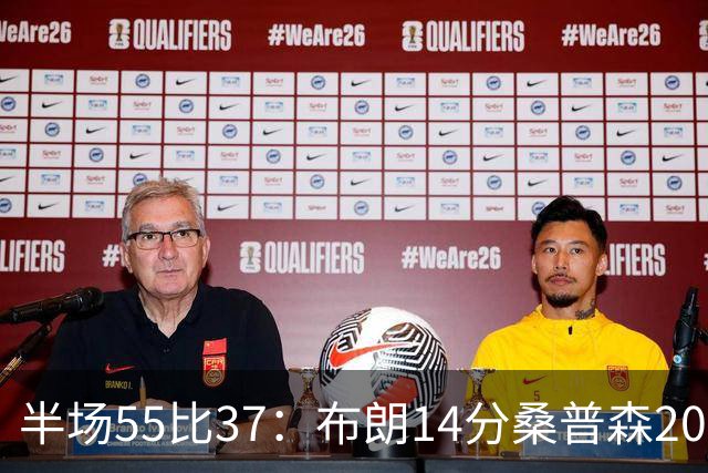 半场55比37：布朗14分桑普森20分，北京双外援齐发力