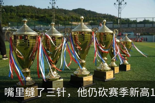 嘴里缝了三针，他仍砍赛季新高14分