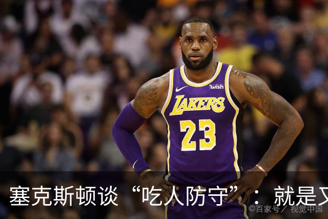 塞克斯顿谈“吃人防守”：就是又吼又笑 我知道对方不想承担压力