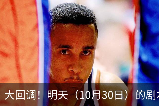 大回调！明天（10月30日）的剧本来了，你准备好了吗？