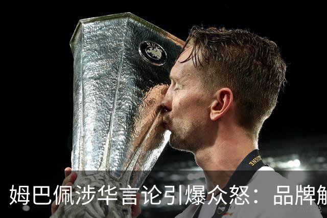 姆巴佩涉华言论引爆众怒：品牌解约平台封杀，皇马沉默背后有何玄机？