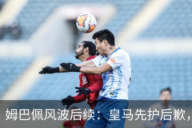 姆巴佩风波后续：皇马先护后歉，2024 年欧冠决赛球迷歧视事件处理思路如出一辙