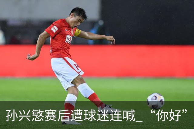 孙兴慜赛后遭球迷连喊 “你好” 引争议：一句问候为何被指种族歧视