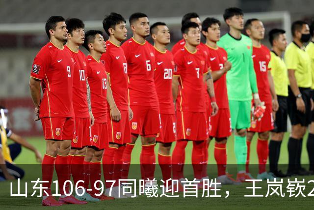 山东106-97同曦迎首胜，王岚嵚27分，郭昊文24分