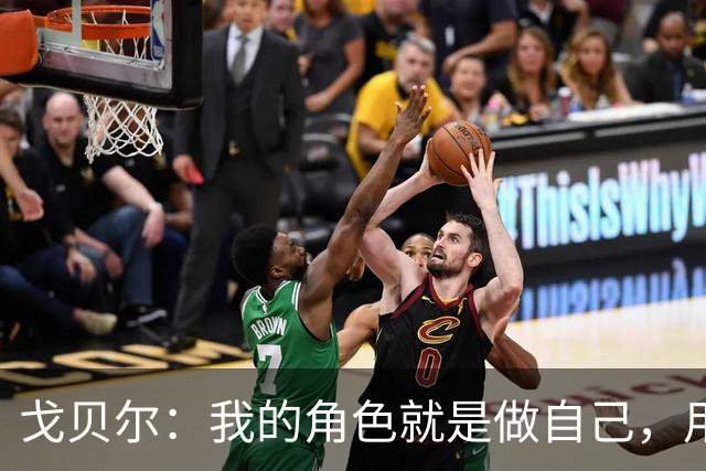 戈贝尔：我的角色就是做自己，用我的方式统治进攻