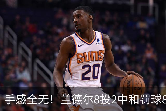 手感全无！兰德尔8投2中&罚球8中6 拿到10分7篮板7助攻