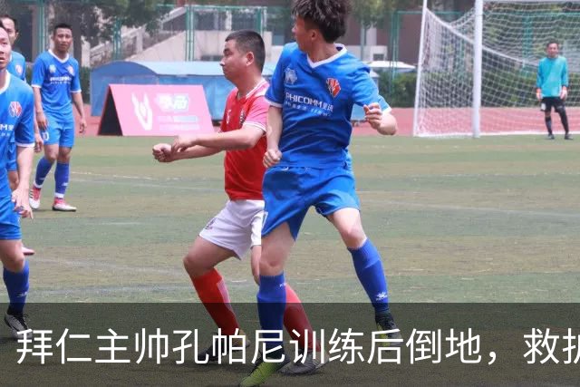 拜仁主帅孔帕尼训练后倒地，救护车送医
