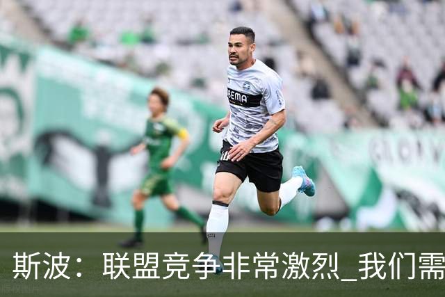 斯波：联盟竞争非常激烈 我们需要坚守球队风格&打出防守侵略性