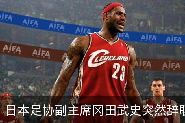 日本足协副主席冈田武史突然辞职 因反对亚足联支持因凡蒂诺