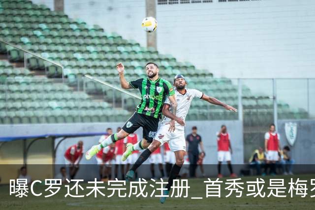 曝C罗还未完成注册 首秀或是梅罗交手