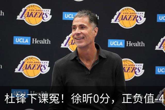 杜锋下课冤！徐昕0分，正负值-48，焦泊乔太软，球迷排队道歉！