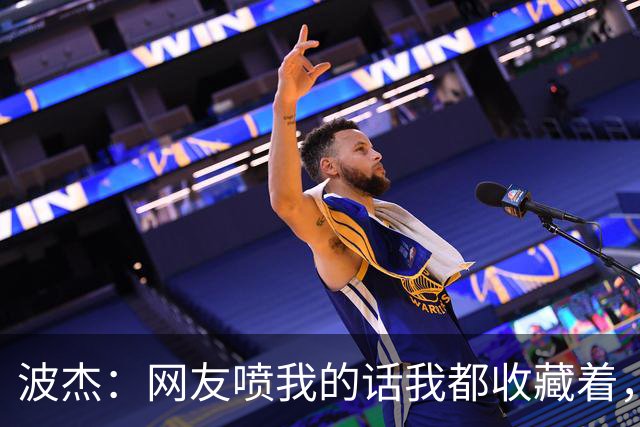波杰：网友喷我的话我都收藏着，等我进全明星再看他们怎么说