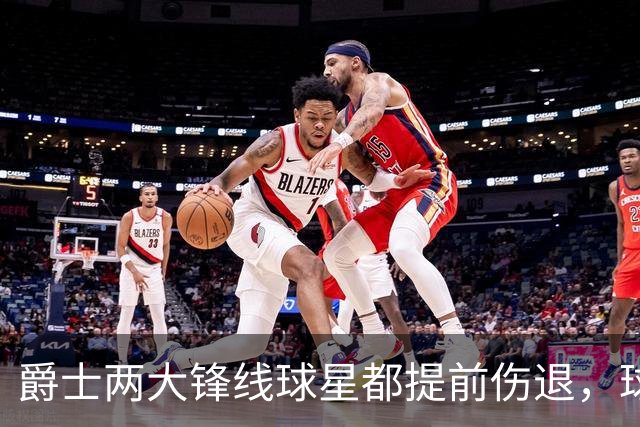 爵士两大锋线球星都提前伤退，球队的伤病情况令人担心？