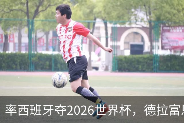 率西班牙夺2026世界杯，德拉富恩特当选年度最佳男足教练
