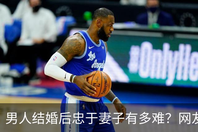 男人结婚后忠于妻子有多难？网友：反正玩不要被我知道，知道了我也玩