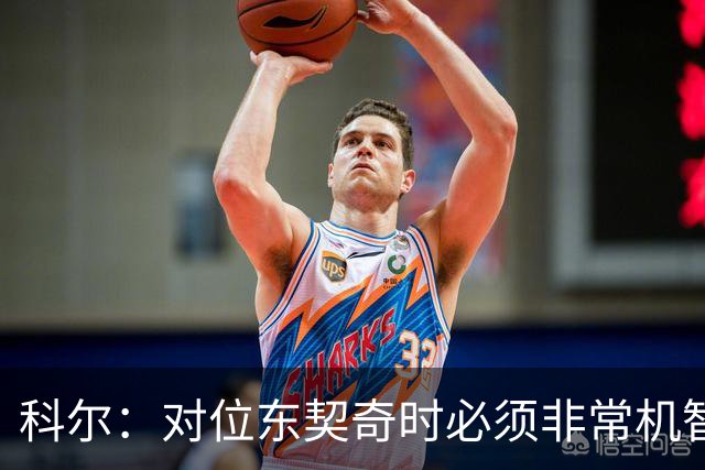 科尔：对位东契奇时必须非常机智 很期待伦德博格明天的表现