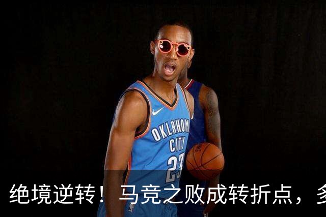 绝境逆转！马竞之败成转折点，多重调整让皇马完成触底反弹