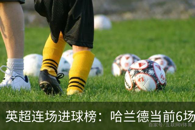 英超连场进球榜：哈兰德当前6场平个人纪录，瓦尔迪11场仍居首