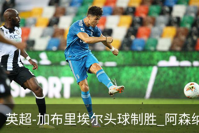 英超-加布里埃尔头球制胜 阿森纳1-0热刺