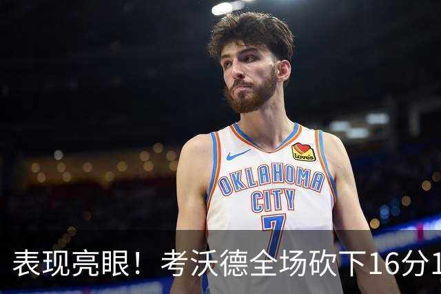 表现亮眼！考沃德全场砍下16分11篮板3助攻1抢断