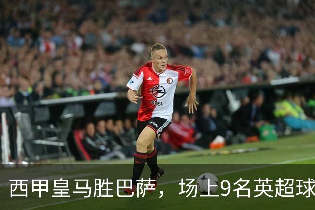 西甲皇马胜巴萨，场上9名英超球员主导攻防，阿诺德补时登场