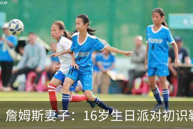 詹姆斯妻子：16岁生日派对初识勒布朗他给我20美元 就喊我女朋友