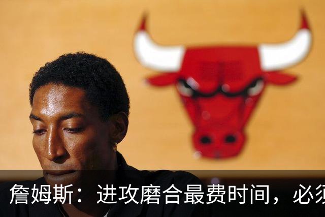 詹姆斯：进攻磨合最费时间，必须大量演练才能形成默契