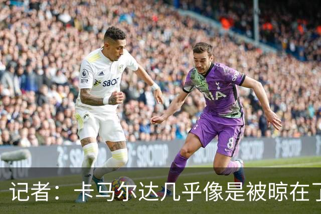 记者：卡马尔达几乎像是被晾在了场上，米兰培养方法不对
