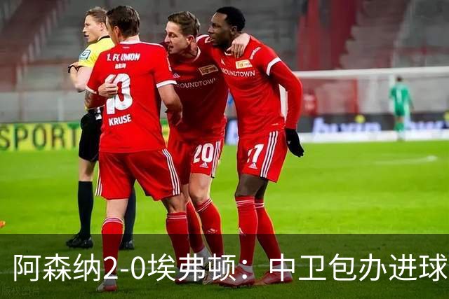阿森纳2-0埃弗顿：中卫包办进球，争冠底气足