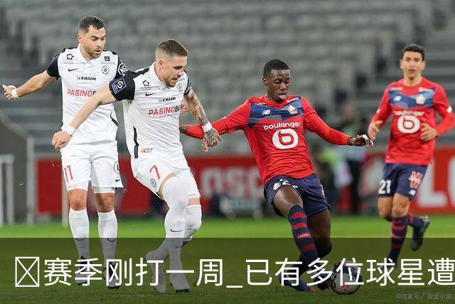 🤕赛季刚打一周 已有多位球星遭遇大伤 最严重的要退役……