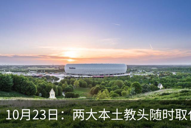 10月23日：两大本土教头随时取代邵佳一，国足再掉链子，总局不会手软，无关乎冠军归属