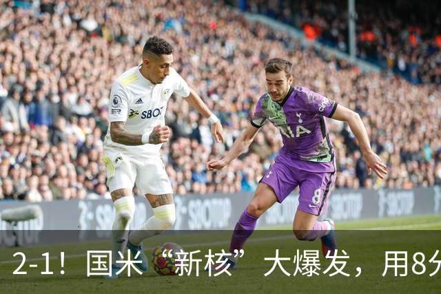 2-1！国米“新核”大爆发，用8分钟完成大逆转，尽显“巨星风范”
