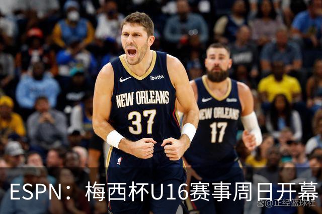 ESPN：梅西杯U16赛事周日开幕，来自三大洲的16家俱乐部参赛