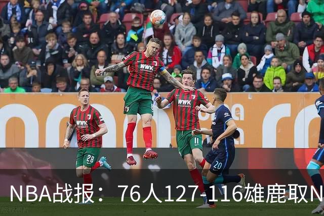 NBA战报：76人127-116雄鹿取NBA3连胜，恩比德28+11+10