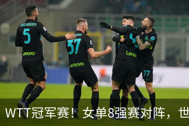 WTT冠军赛！女单8强赛对阵，世界亚军0-3完败，孙颖莎强势零封